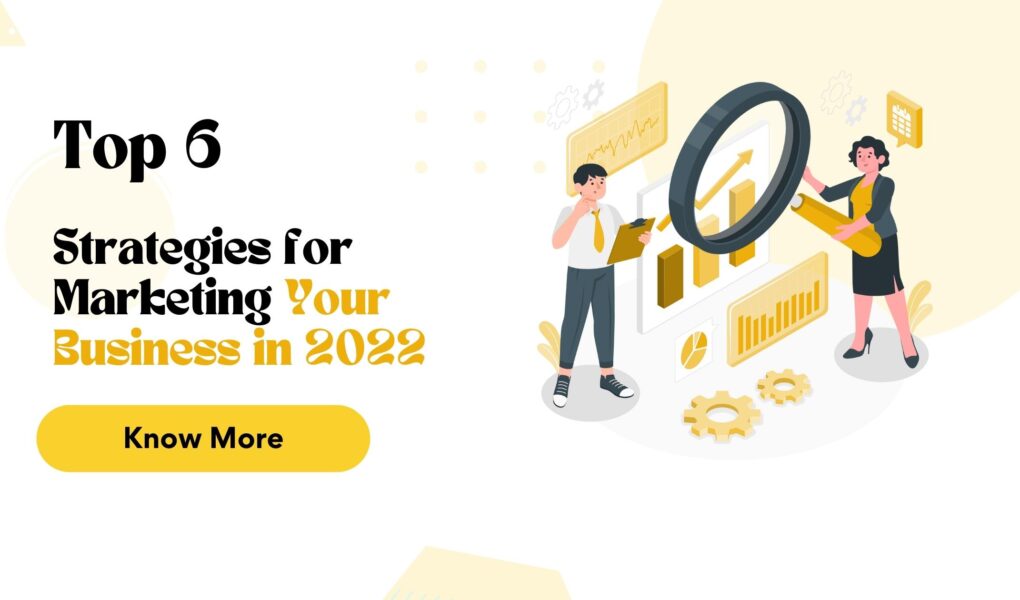 TOP 6 STRATEGIES FOR MARKETING YOUR BUSINESS IN 2022