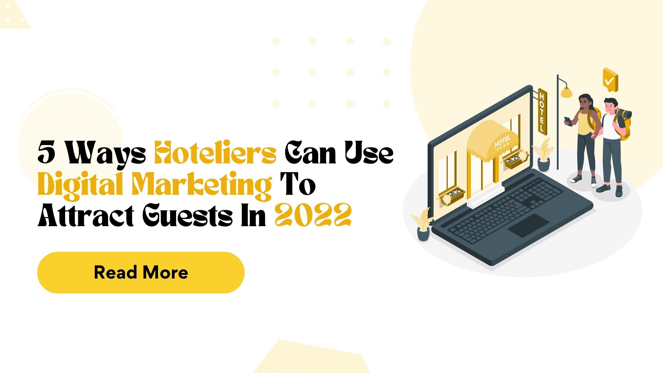 5 Ways Hoteliers Can Use Digital Marketing To Attract, Guests In 2022