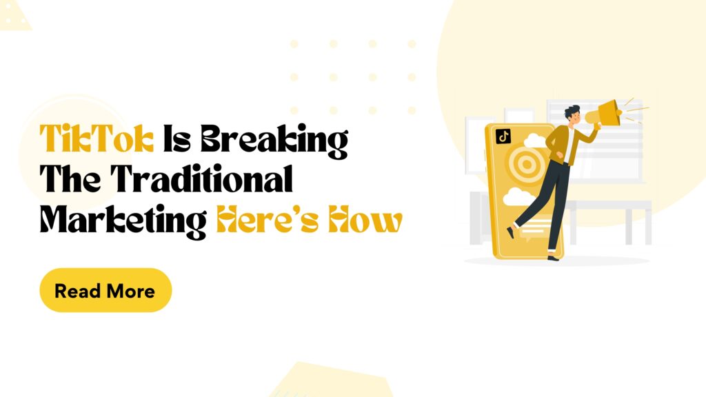 TikTok Is Breaking The Traditional Marketing Here’s How.