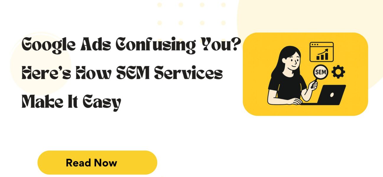 Google Ads Confusing You? Here’s How SEM Services Make It Easy